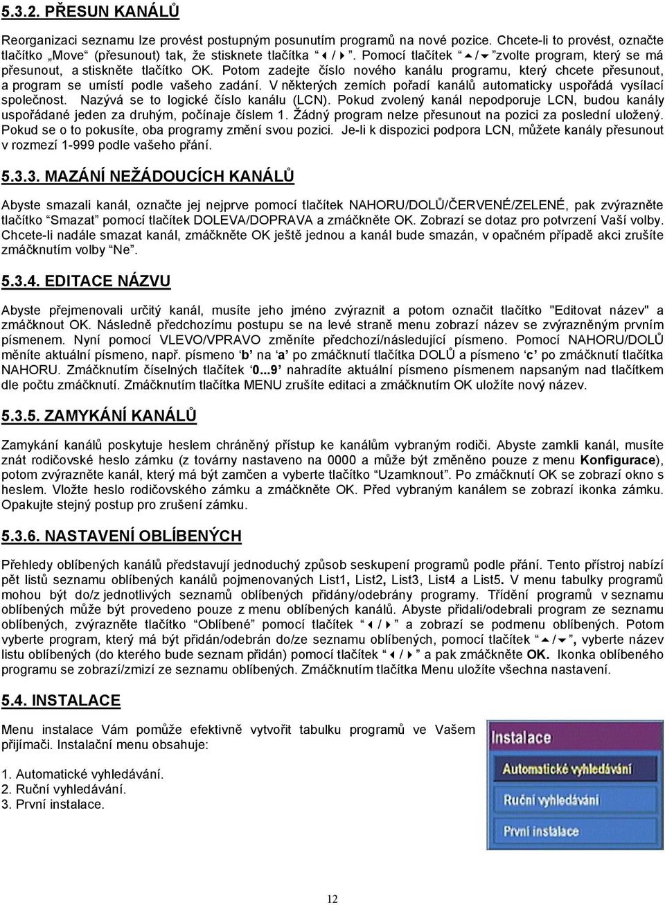 V některých zemích pořadí kanálů automaticky uspořádá vysílací společnost. Nazývá se to logické číslo kanálu (LCN).