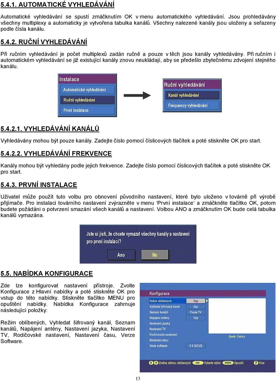 Při ručním i automatickém vyhledávání se již existující kanály znovu neukládají, aby se předešlo zbytečnému zdvojení stejného kanálu. 5.4.2.1. VYHLEDÁVÁNÍ KANÁLŮ Vyhledávány mohou být pouze kanály.