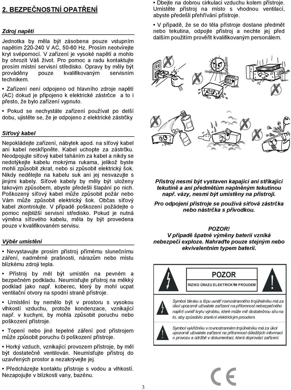 Zařízení není odpojeno od hlavního zdroje napětí (AC) dokud je připojeno k elektrické zástrčce a to i přesto, že bylo zařízení vypnuto.