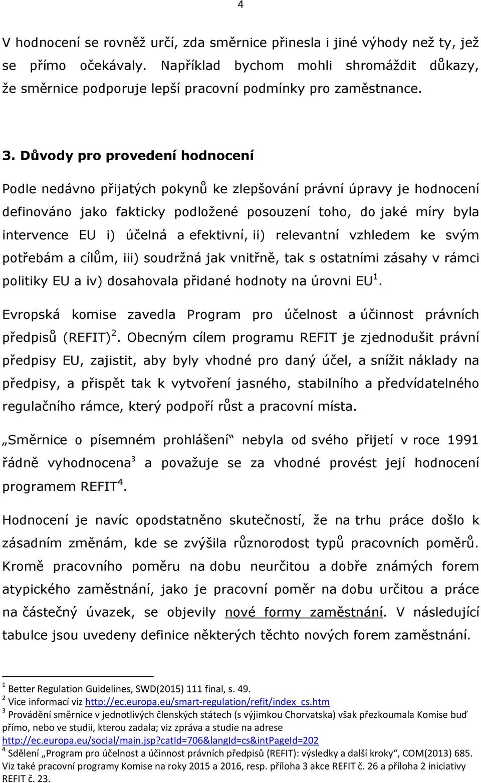 Důvody pro provedení hodnocení Podle nedávno přijatých pokynů ke zlepšování právní úpravy je hodnocení definováno jako fakticky podložené posouzení toho, do jaké míry byla intervence EU i) účelná a