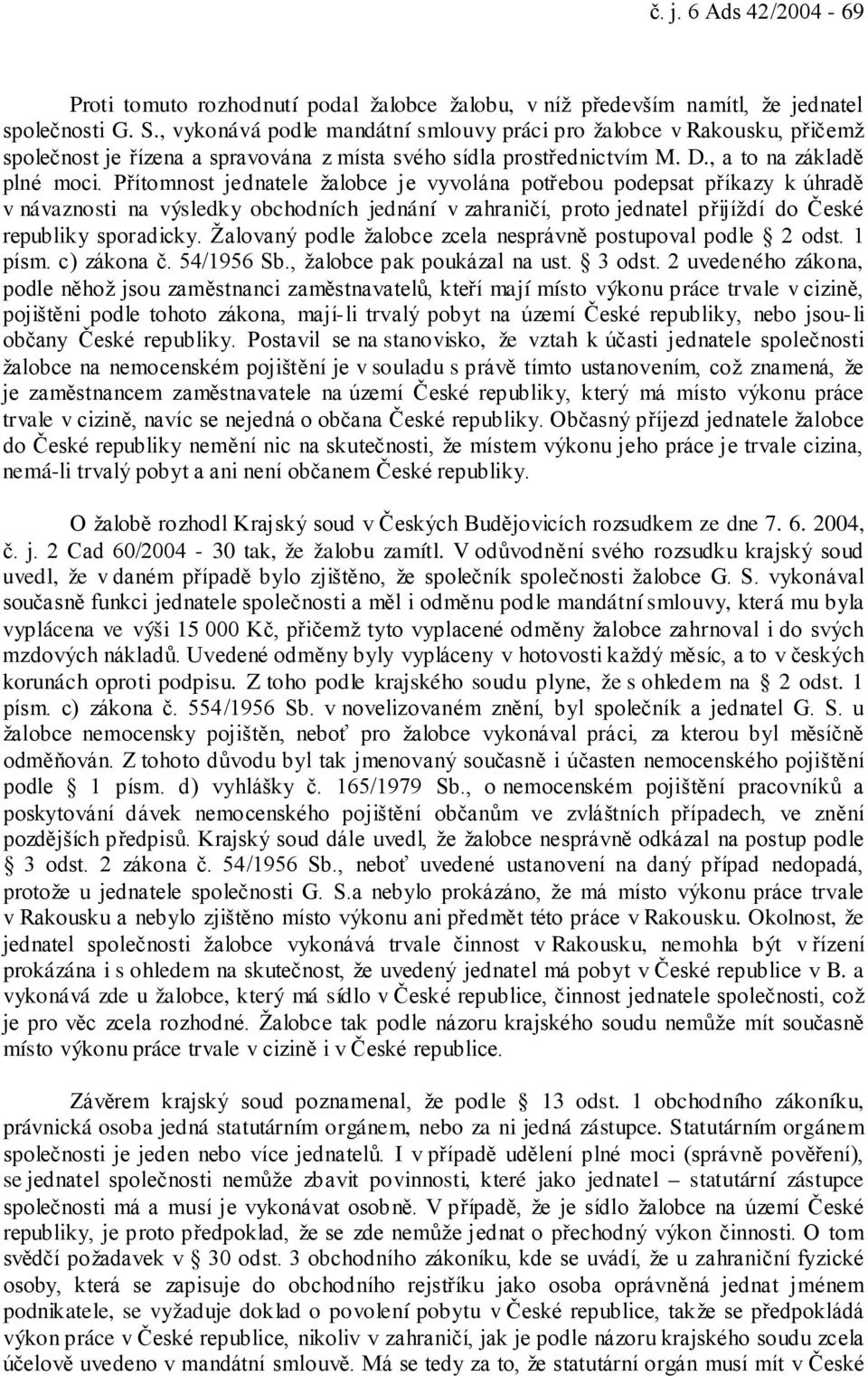 Přítomnost jednatele žalobce je vyvolána potřebou podepsat příkazy k úhradě v návaznosti na výsledky obchodních jednání v zahraničí, proto jednatel přijíždí do České republiky sporadicky.