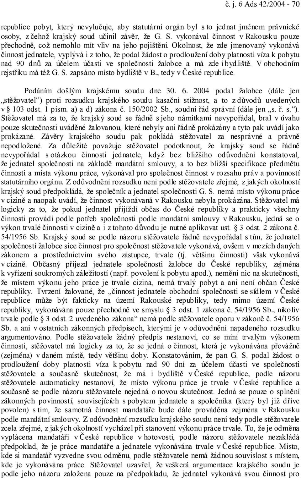 Okolnost, že zde jmenovaný vykonává činnost jednatele, vyplývá i z toho, že podal žádost o prodloužení doby platnosti víza k pobytu nad 90 dnů za účelem účasti ve společnosti žalobce a má zde i