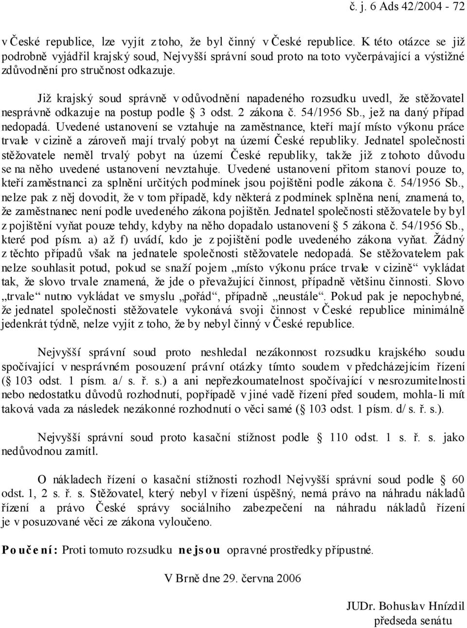 Již krajský soud správně v odůvodnění napadeného rozsudku uvedl, že stěžovatel nesprávně odkazuje na postup podle 3 odst. 2 zákona č. 54/1956 Sb., jež na daný případ nedopadá.