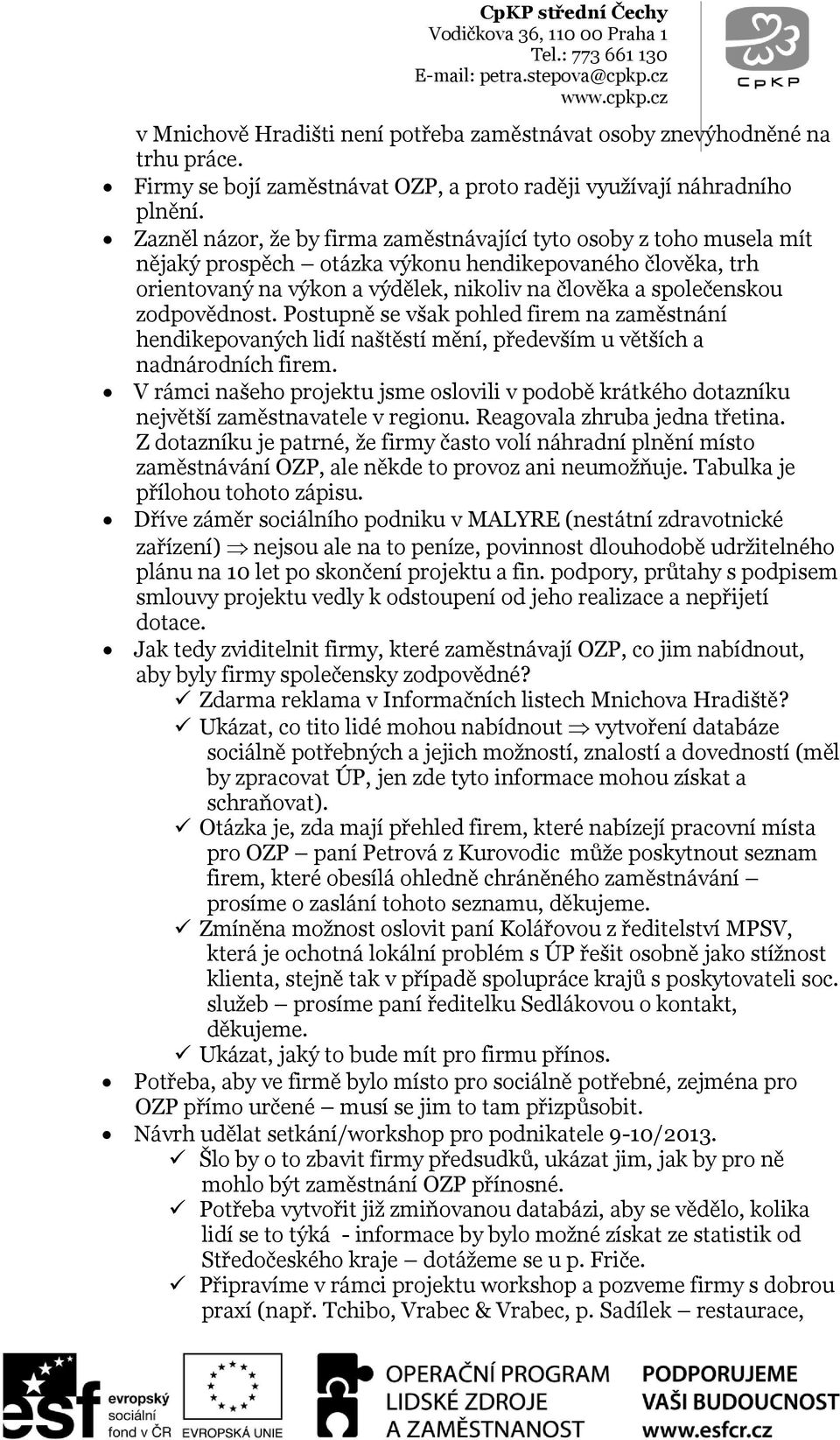 zodpovědnost. Postupně se však pohled firem na zaměstnání hendikepovaných lidí naštěstí mění, především u větších a nadnárodních firem.