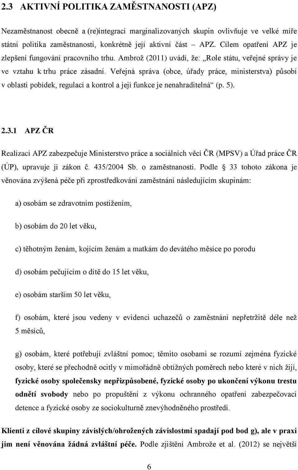 Veřejná správa (obce, úřady práce, ministerstva) působí v oblasti pobídek, regulací a kontrol a její funkce je nenahraditelná (p. 5). 2.3.