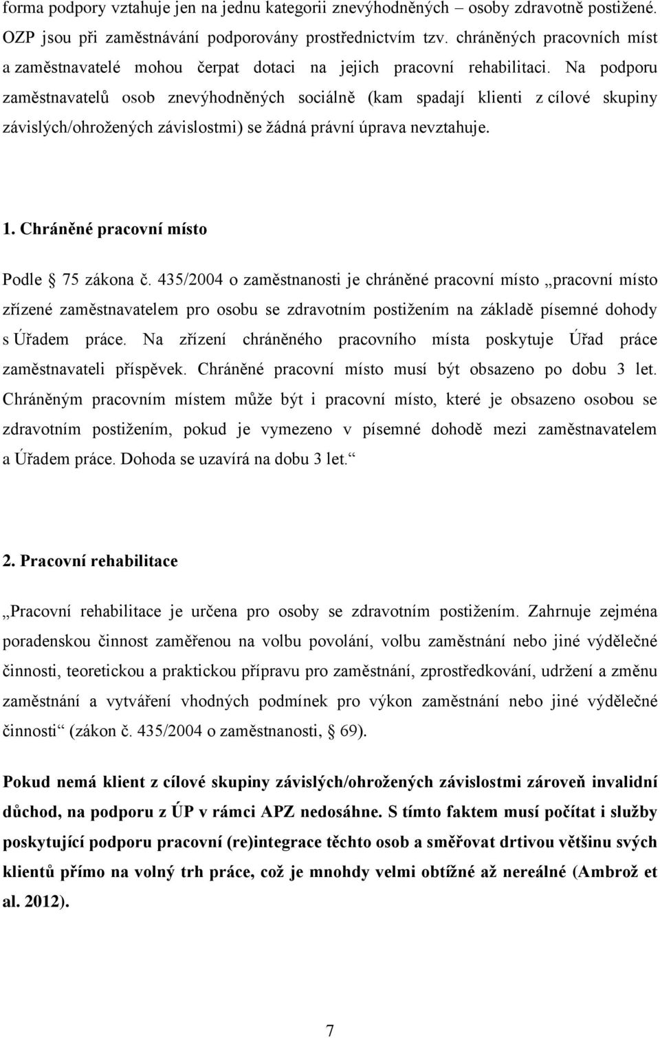 Na podporu zaměstnavatelů osob znevýhodněných sociálně (kam spadají klienti z cílové skupiny závislých/ohrožených závislostmi) se žádná právní úprava nevztahuje. 1.