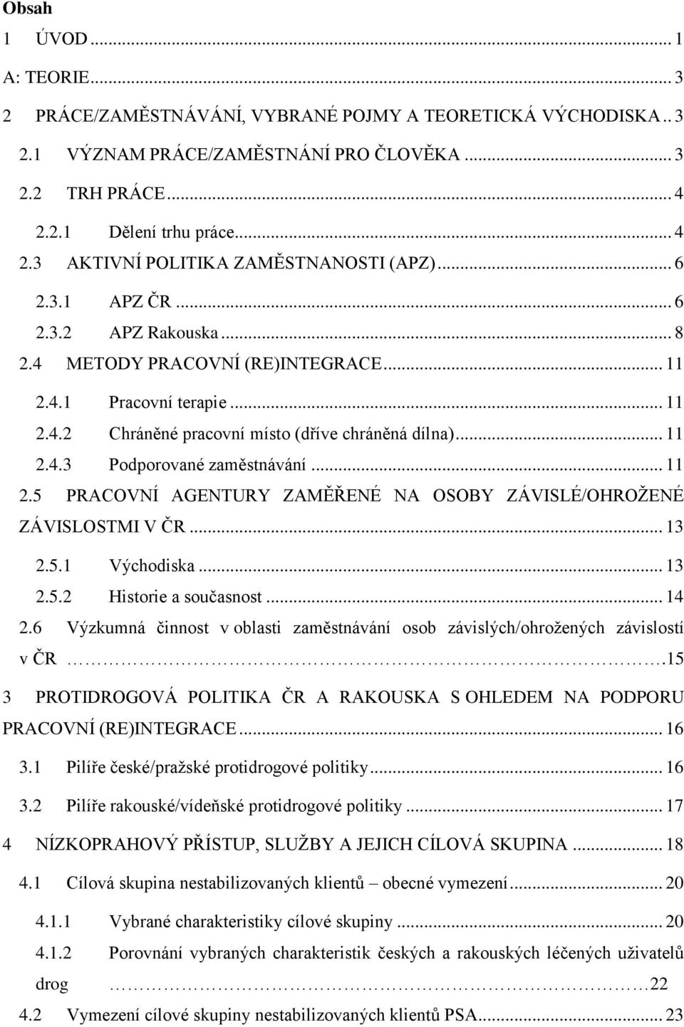 .. 11 2.4.3 Podporované zaměstnávání... 11 2.5 PRACOVNÍ AGENTURY ZAMĚŘENÉ NA OSOBY ZÁVISLÉ/OHROŽENÉ ZÁVISLOSTMI V ČR... 13 2.5.1 Východiska... 13 2.5.2 Historie a současnost... 14 2.