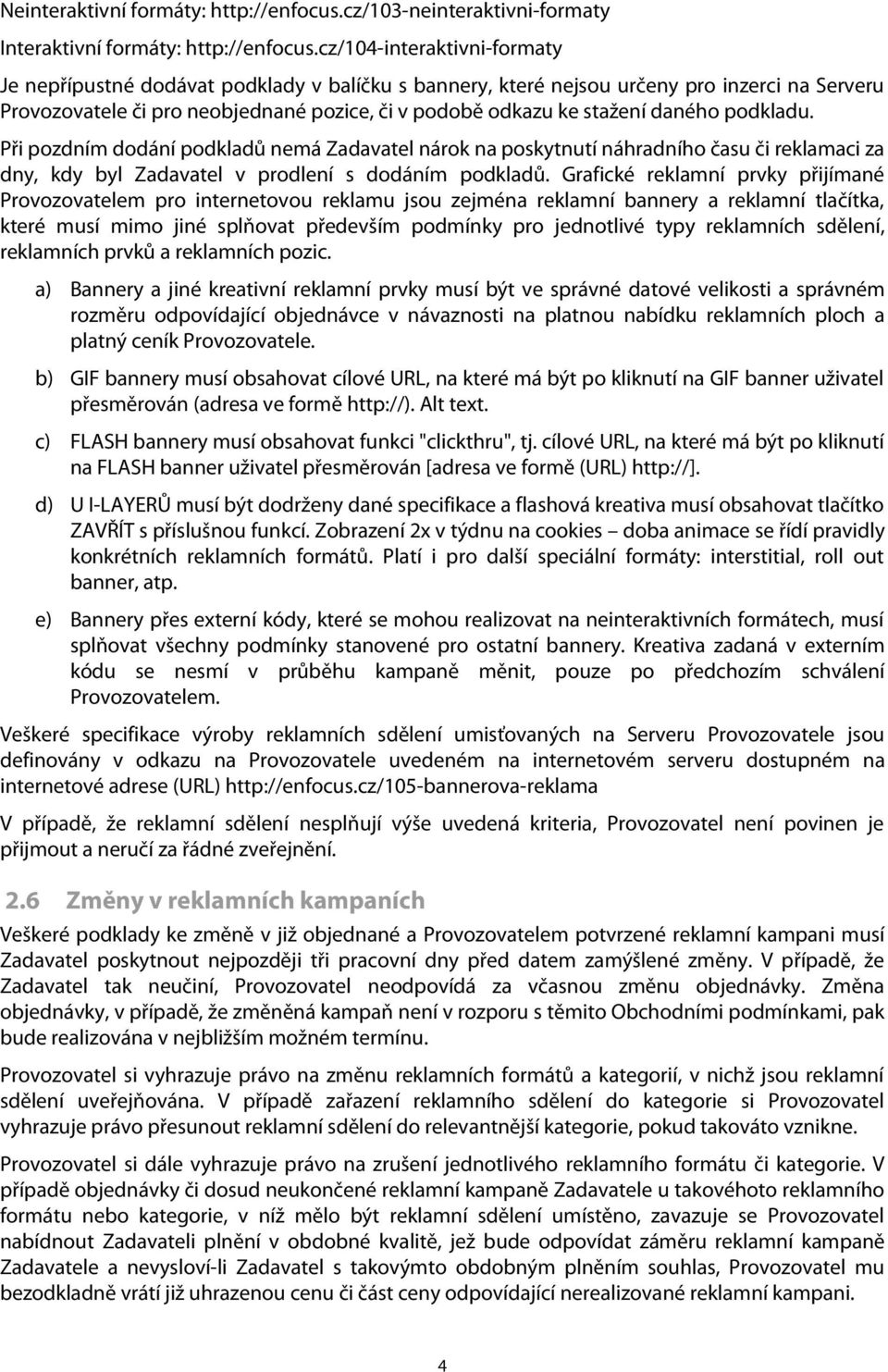 daného podkladu. Při pozdním dodání podkladů nemá Zadavatel nárok na poskytnutí náhradního času či reklamaci za dny, kdy byl Zadavatel v prodlení s dodáním podkladů.