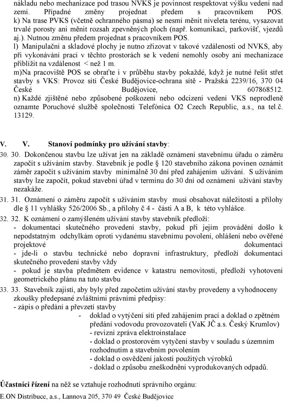 l) Manipulační a skladové plochy je nutno zřizovat v takové vzdálenosti od NVKS, aby při vykonávání prací v těchto prostorách se k vedení nemohly osoby ani mechanizace přiblížit na vzdálenost < než 1