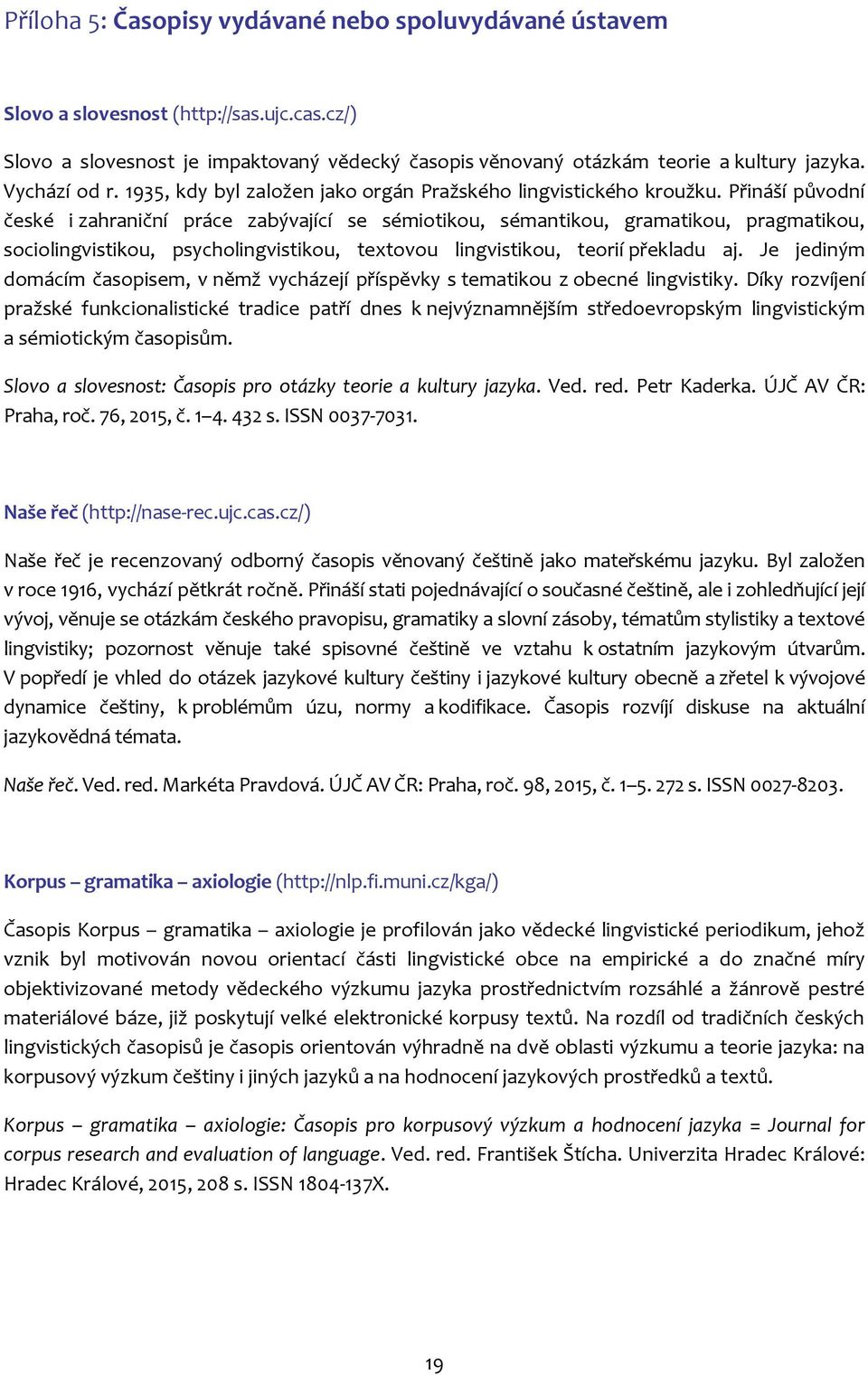 Přináší původní české i zahraniční práce zabývající se sémiotikou, sémantikou, gramatikou, pragmatikou, sociolingvistikou, psycholingvistikou, textovou lingvistikou, teorií překladu aj.