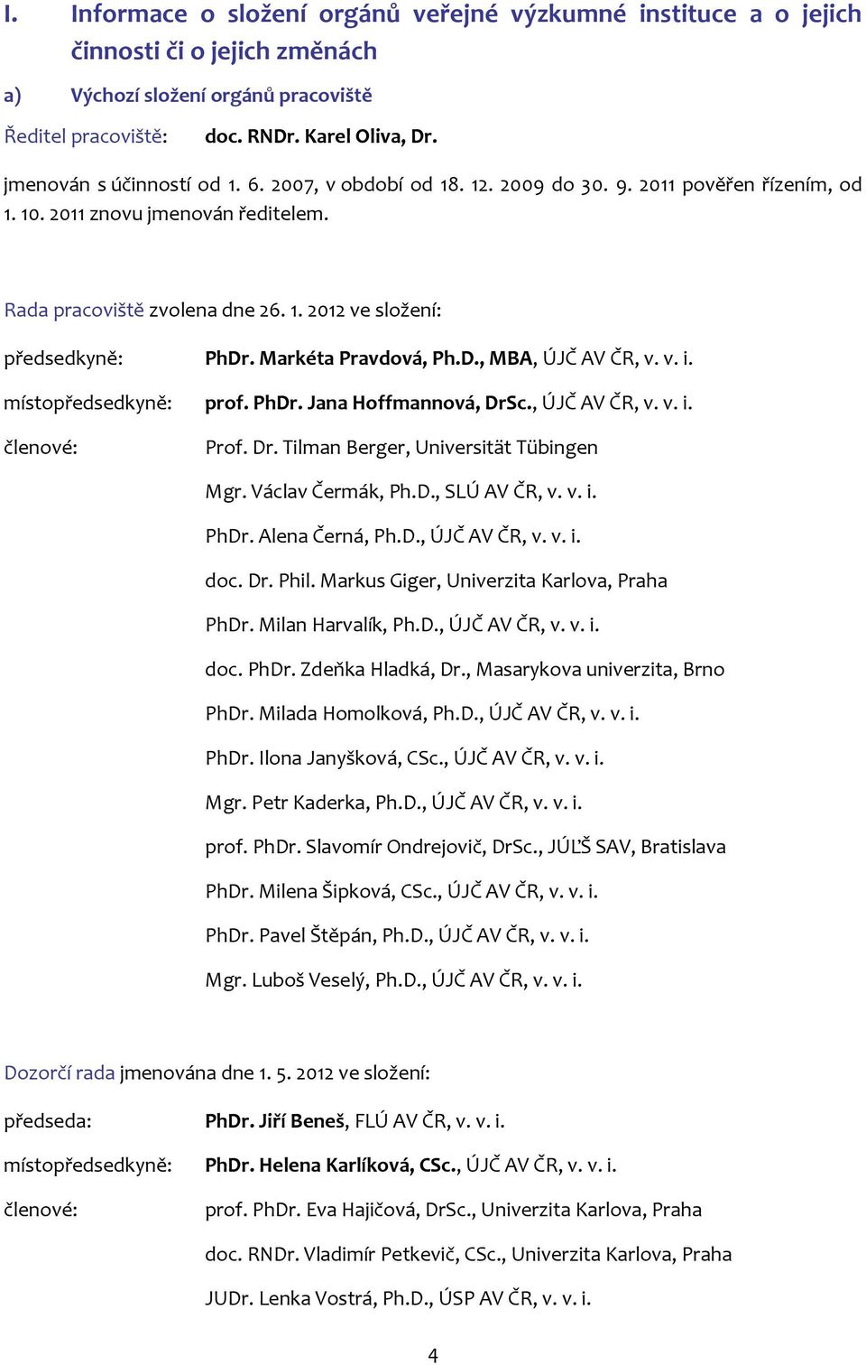 Markéta Pravdová, Ph.D., MBA, ÚJČ AV ČR, v. v. i. místopředsedkyně: prof. PhDr. Jana Hoffmannová, DrSc., ÚJČ AV ČR, v. v. i. členové: Prof. Dr. Tilman Berger, Universität Tübingen Mgr.