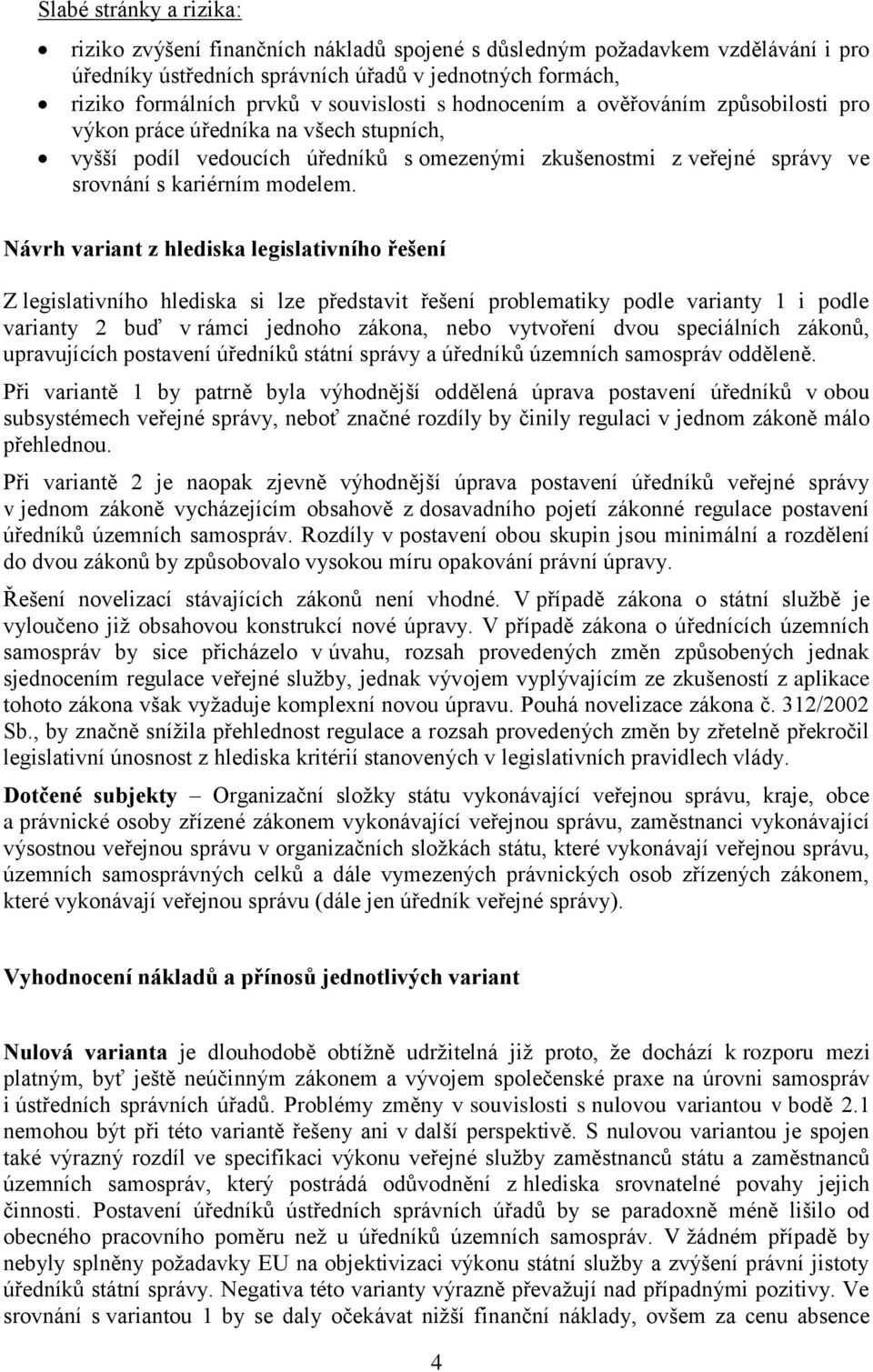 Návrh variant z hlediska legislativního řešení Z legislativního hlediska si lze představit řešení problematiky podle varianty 1 i podle varianty 2 buď v rámci jednoho zákona, nebo vytvoření dvou