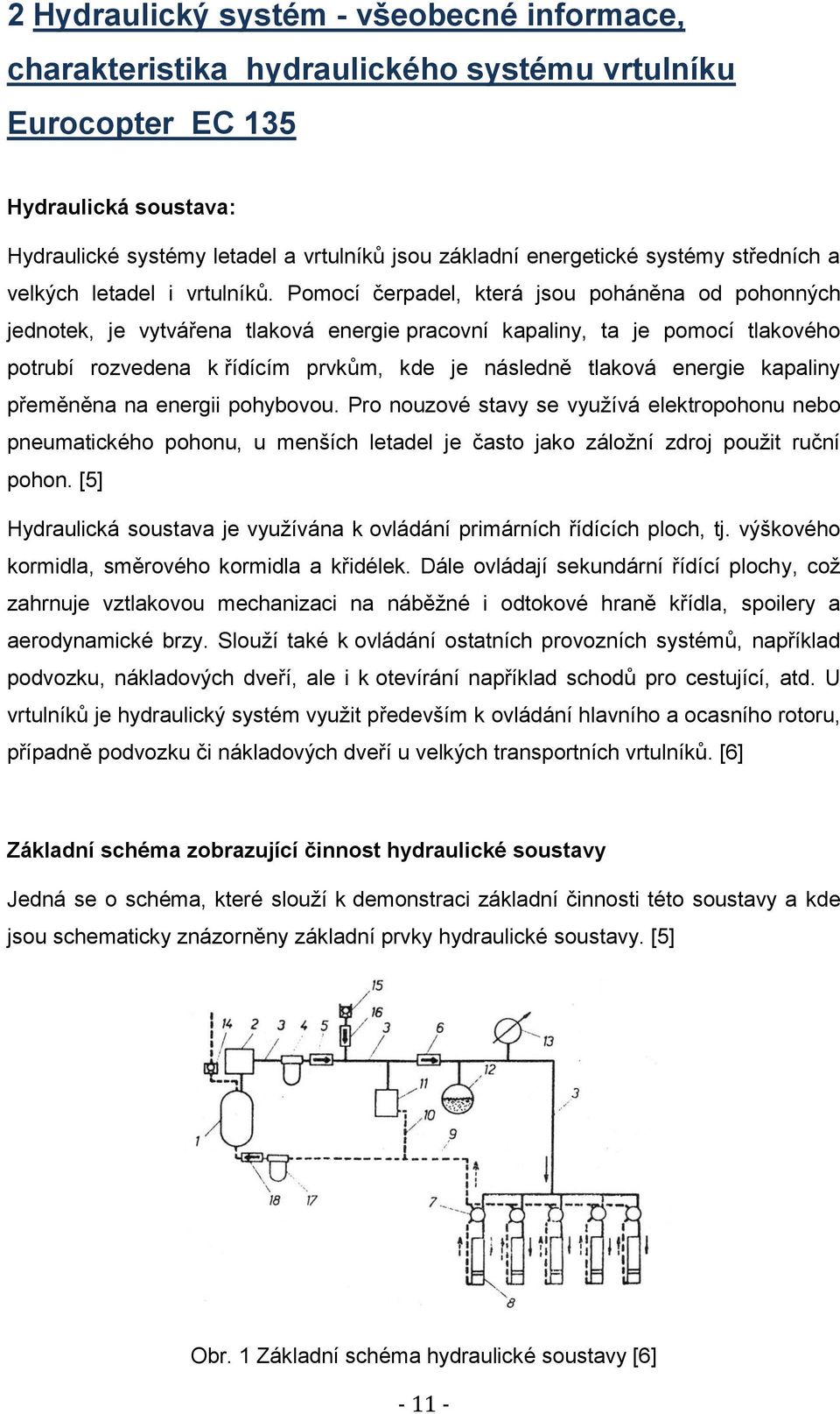 Pomocí čerpadel, která jsou poháněna od pohonných jednotek, je vytvářena tlaková energie pracovní kapaliny, ta je pomocí tlakového potrubí rozvedena k řídícím prvkům, kde je následně tlaková energie