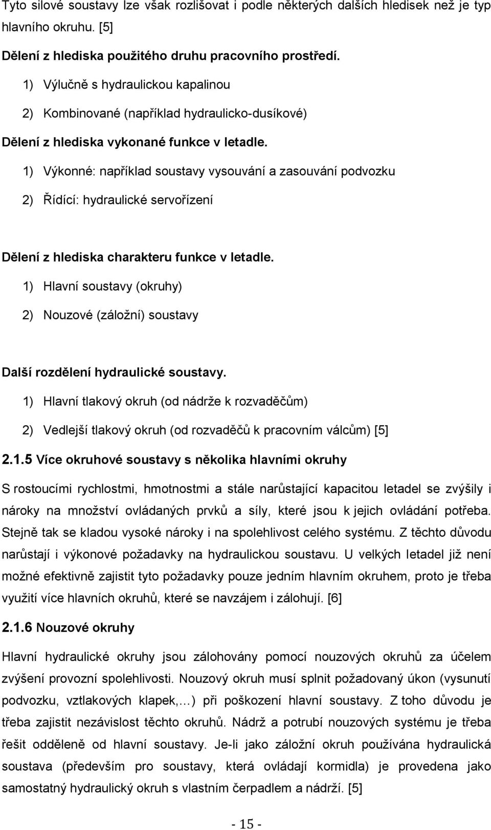 1) Výkonné: například soustavy vysouvání a zasouvání podvozku 2) Řídící: hydraulické servořízení Dělení z hlediska charakteru funkce v letadle.