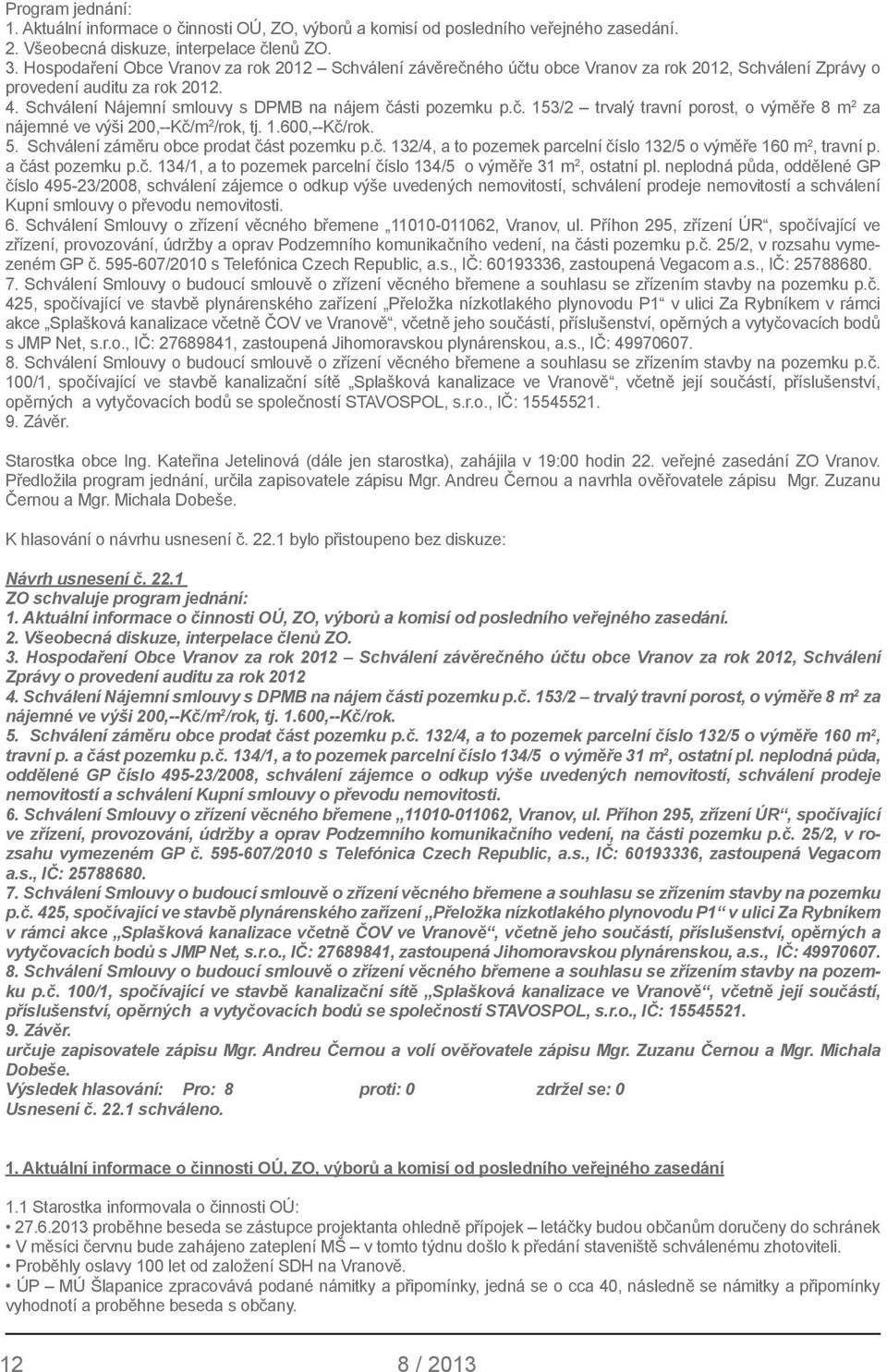 1.600,--Kč/rok. 5. Schválení záměru obce prodat část pozemku p.č. 132/4, a to pozemek parcelní číslo 132/5 o výměře 160 m 2, travní p. a část pozemku p.č. 134/1, a to pozemek parcelní číslo 134/5 o výměře 31 m 2, ostatní pl.