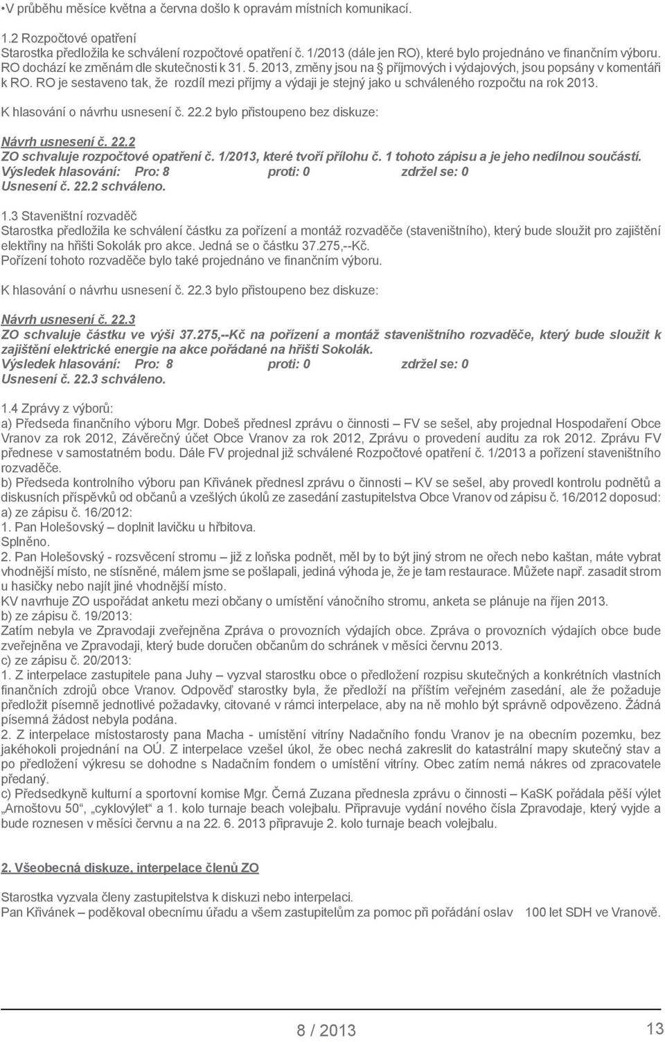 RO je sestaveno tak, že rozdíl mezi příjmy a výdaji je stejný jako u schváleného rozpočtu na rok 2013. K hlasování o návrhu usnesení č. 22.2 bylo přistoupeno bez diskuze: Návrh usnesení č. 22.2 ZO schvaluje rozpočtové opatření č.