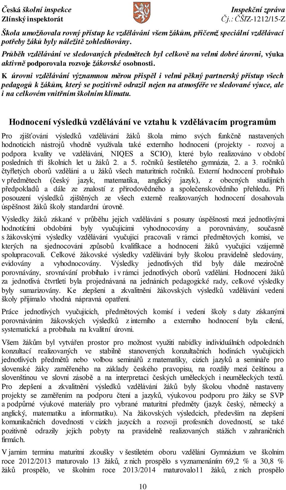 K úrovni vzdělávání významnou měrou přispěl i velmi pěkný partnerský přístup všech pedagogů k žákům, který se pozitivně odrazil nejen na atmosféře ve sledované výuce, ale i na celkovém vnitřním