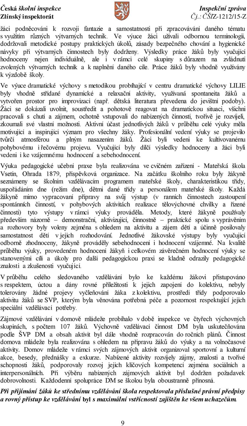 Výsledky práce žáků byly vyučující hodnoceny nejen individuálně, ale i v rámci celé skupiny s důrazem na zvládnutí zvolených výtvarných technik a k naplnění daného cíle.