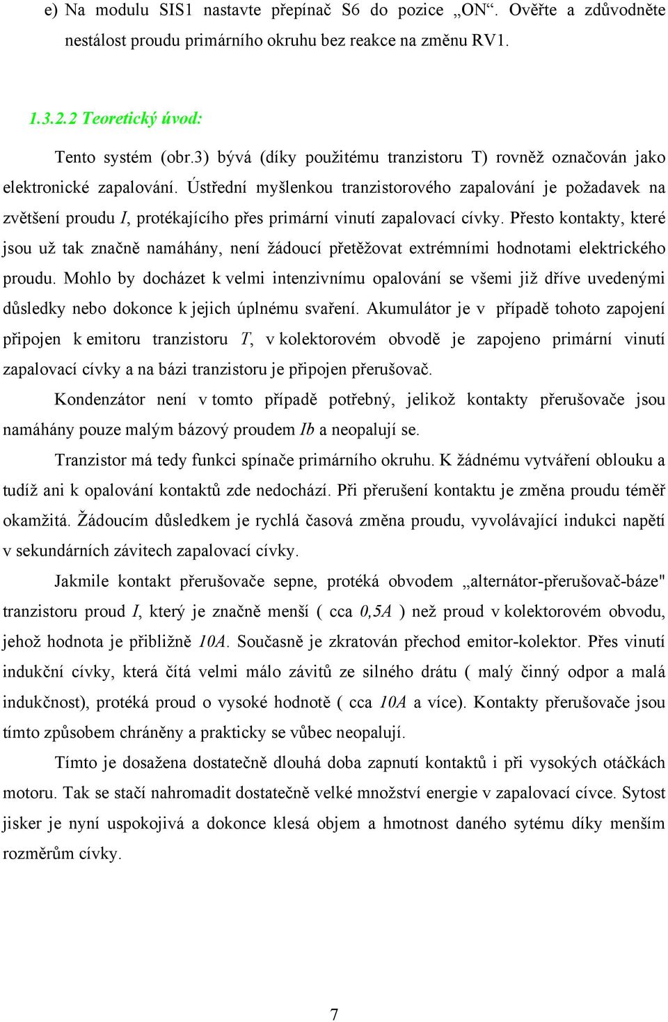 Ústřední myšlenkou tranzistorového zapalování je požadavek na zvětšení proudu I, protékajícího přes primární vinutí zapalovací cívky.