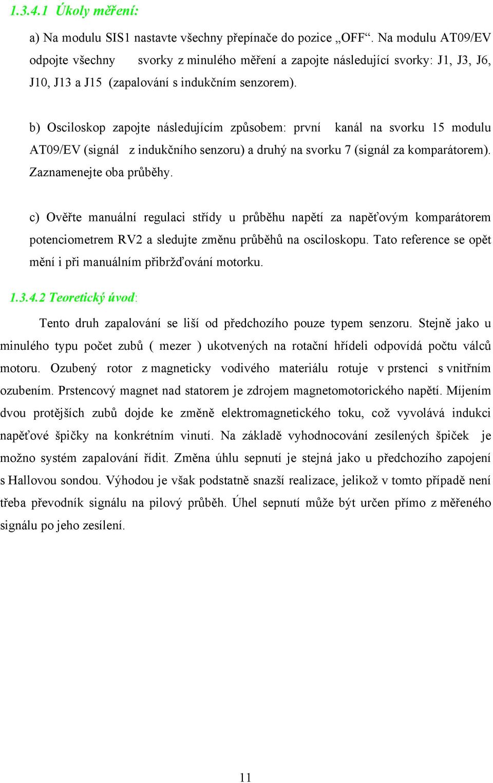 b) Osciloskop zapojte následujícím způsobem: první kanál na svorku 15 modulu AT09/EV (signál z indukčního senzoru) a druhý na svorku 7 (signál za komparátorem). Zaznamenejte oba průběhy.