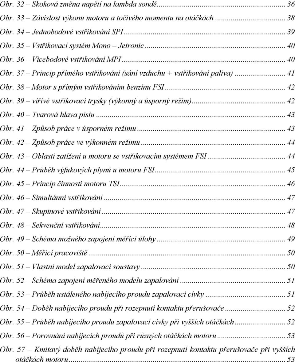 38 Motor s přímým vstřikováním benzínu FSI... 42 Obr. 39 vířivé vstřikovací trysky (výkonný a úsporný režim)... 42 Obr. 40 Tvarová hlava pístu... 43 Obr. 41 Způsob práce v úsporném režimu... 43 Obr. 42 Způsob práce ve výkonném režimu.