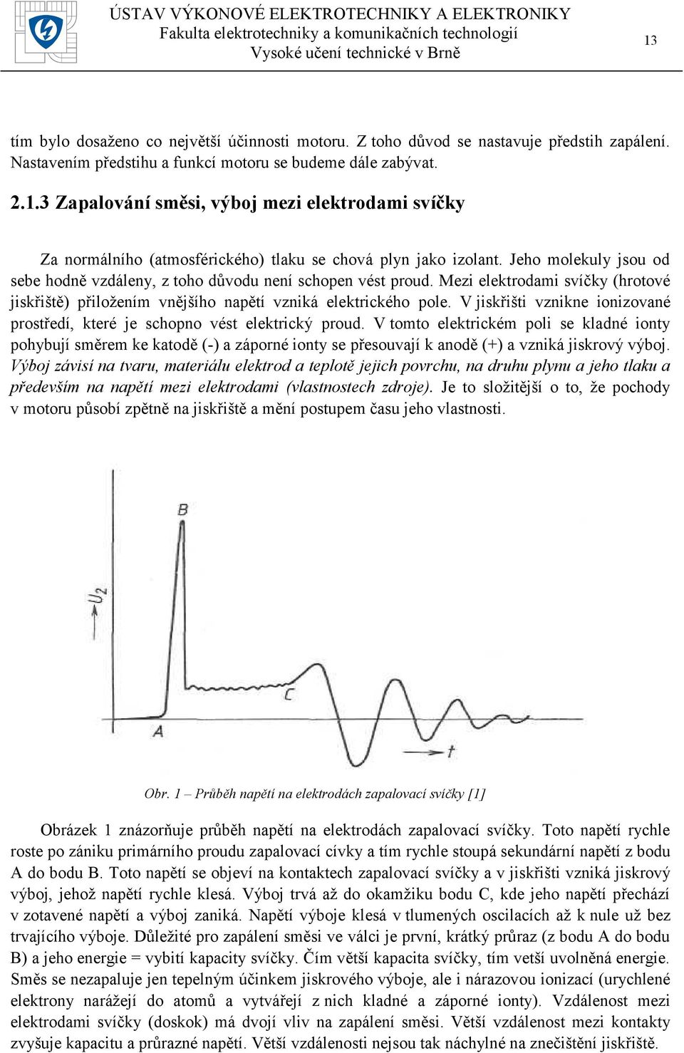 V jiskřišti vznikne ionizované prostředí, které je schopno vést elektrický proud.