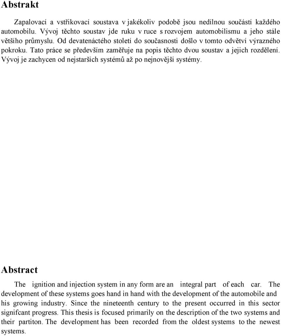 Vývoj je zachycen od nejstarších systémů aţ po nejnovější systémy. Abstract The ignition and injection system in any form are an integral part of each car.