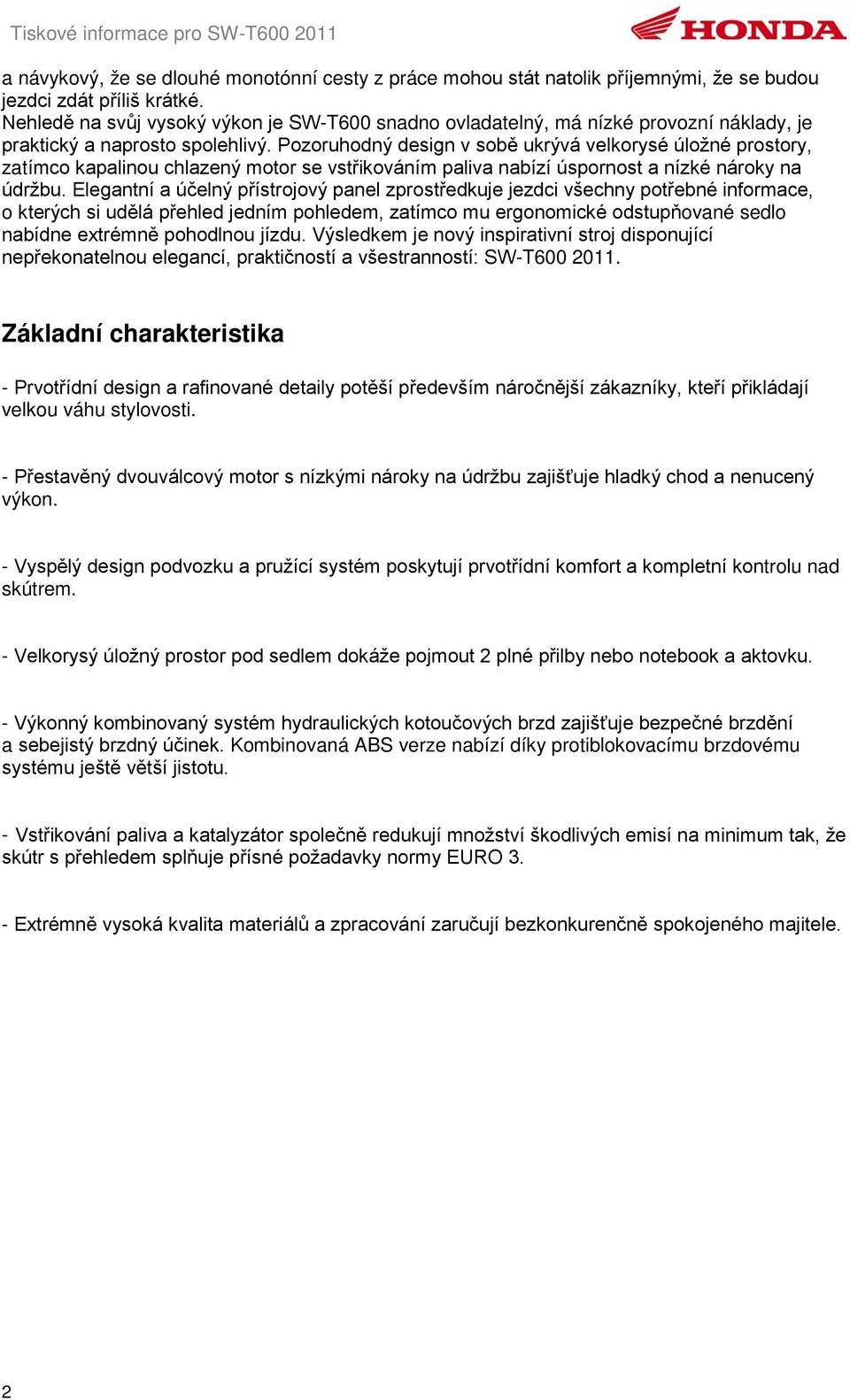 Pozoruhodný design v sobě ukrývá velkorysé úložné prostory, zatímco kapalinou chlazený motor se vstřikováním paliva nabízí úspornost a nízké nároky na údržbu.