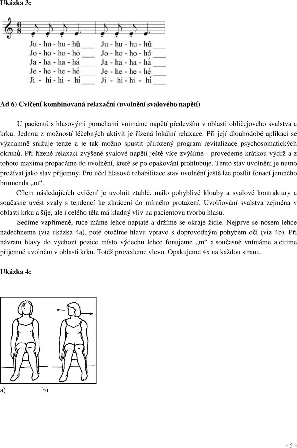 Při řízené relaxaci zvýšené svalové napětí ještě více zvýšíme - provedeme krátkou výdrž a z tohoto maxima propadáme do uvolnění, které se po opakování prohlubuje.