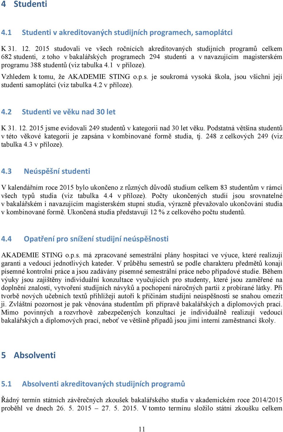 4.1 v příloze). Vzhledem k tomu, že AKADEMIE STING o.p.s. je soukromá vysoká škola, jsou všichni její studenti samoplátci (viz tabulka 4.2 v příloze). 4.2 Studenti ve věku nad 30 let K 31. 12.