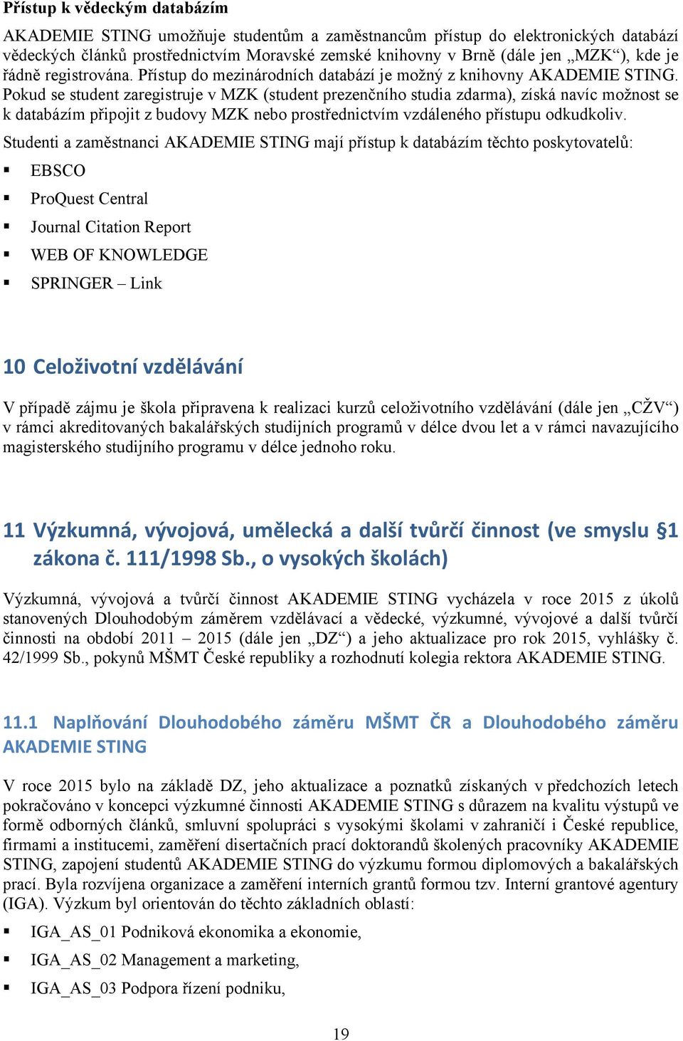 Pokud se student zaregistruje v MZK (student prezenčního studia zdarma), získá navíc možnost se k databázím připojit z budovy MZK nebo prostřednictvím vzdáleného přístupu odkudkoliv.