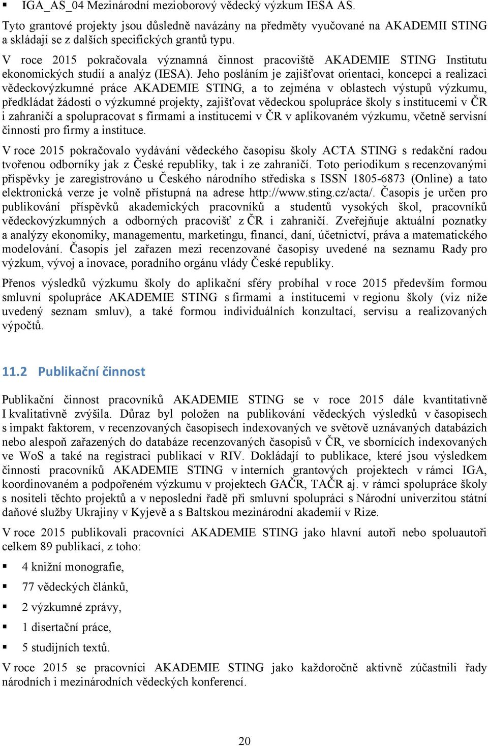 Jeho posláním je zajišťovat orientaci, koncepci a realizaci vědeckovýzkumné práce AKADEMIE STING, a to zejména v oblastech výstupů výzkumu, předkládat žádosti o výzkumné projekty, zajišťovat vědeckou