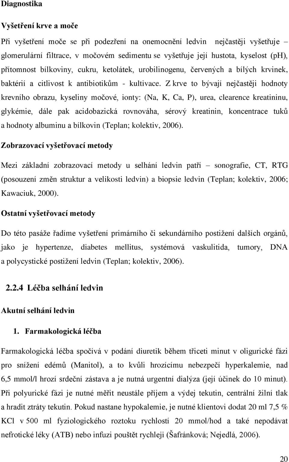 Z krve to bývají nejčastěji hodnoty krevního obrazu, kyseliny močové, ionty: (Na, K, Ca, P), urea, clearence kreatininu, glykémie, dále pak acidobazická rovnováha, sérový kreatinin, koncentrace tuků