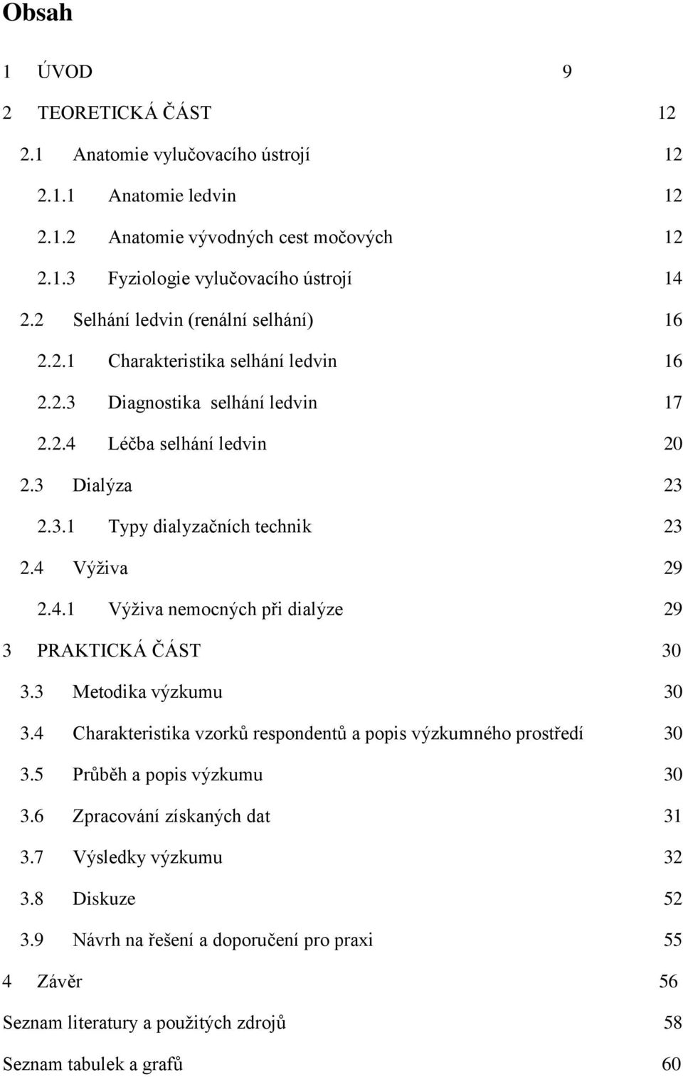 4 Výživa 29 2.4.1 Výživa nemocných při dialýze 29 3 PRAKTICKÁ ČÁST 30 3.3 Metodika výzkumu 30 3.4 Charakteristika vzorků respondentů a popis výzkumného prostředí 30 3.