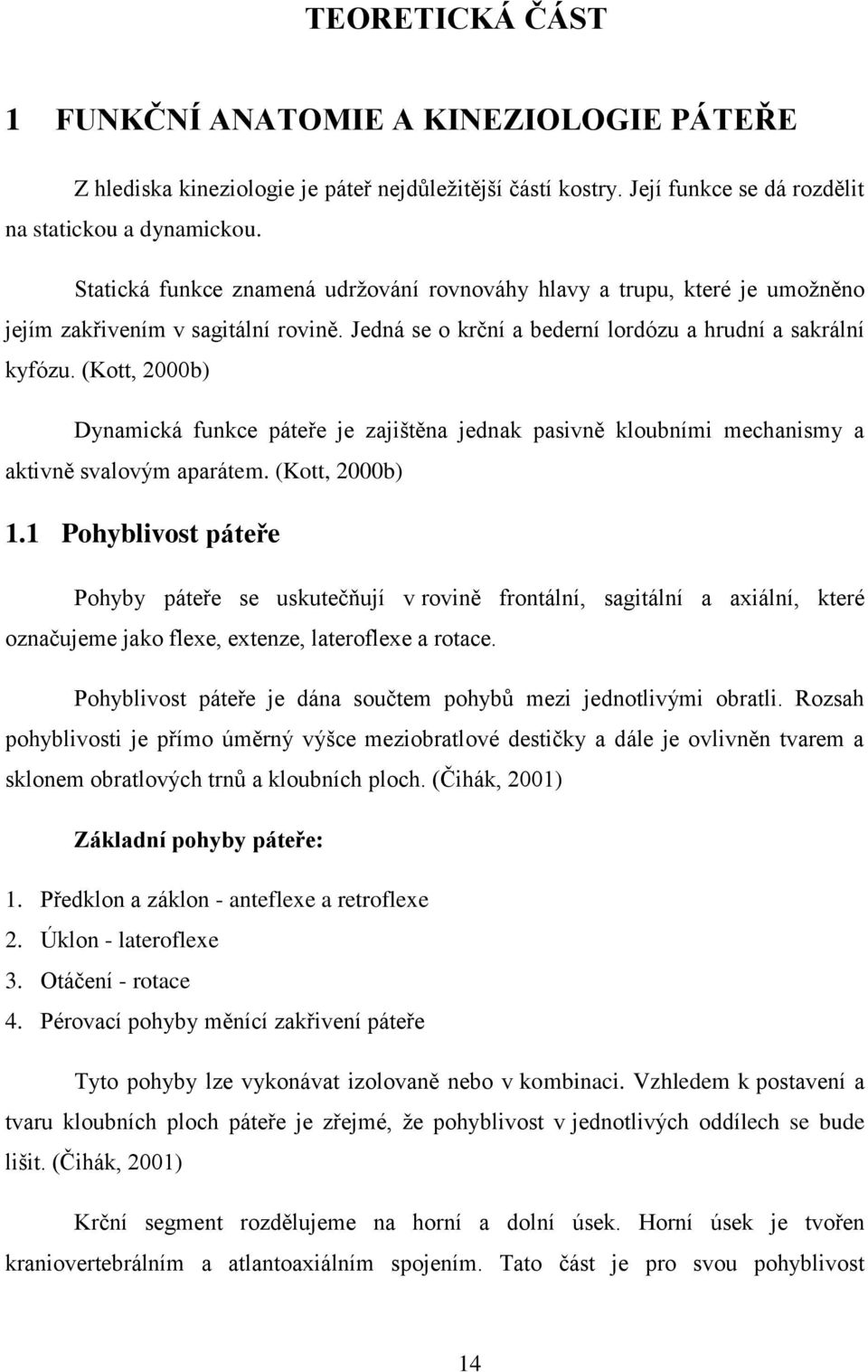 (Kott, 2000b) Dynamická funkce páteře je zajištěna jednak pasivně kloubními mechanismy a aktivně svalovým aparátem. (Kott, 2000b) 1.