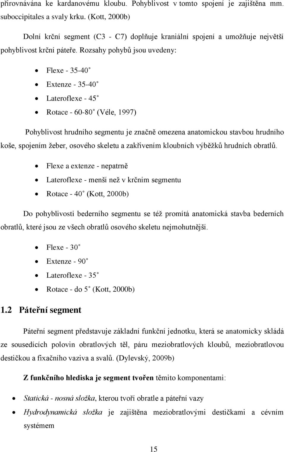 Rozsahy pohybů jsou uvedeny: Flexe - 35-40 Extenze - 35-40 Lateroflexe - 45 Rotace - 60-80 (Véle, 1997) Pohyblivost hrudního segmentu je značně omezena anatomickou stavbou hrudního koše, spojením