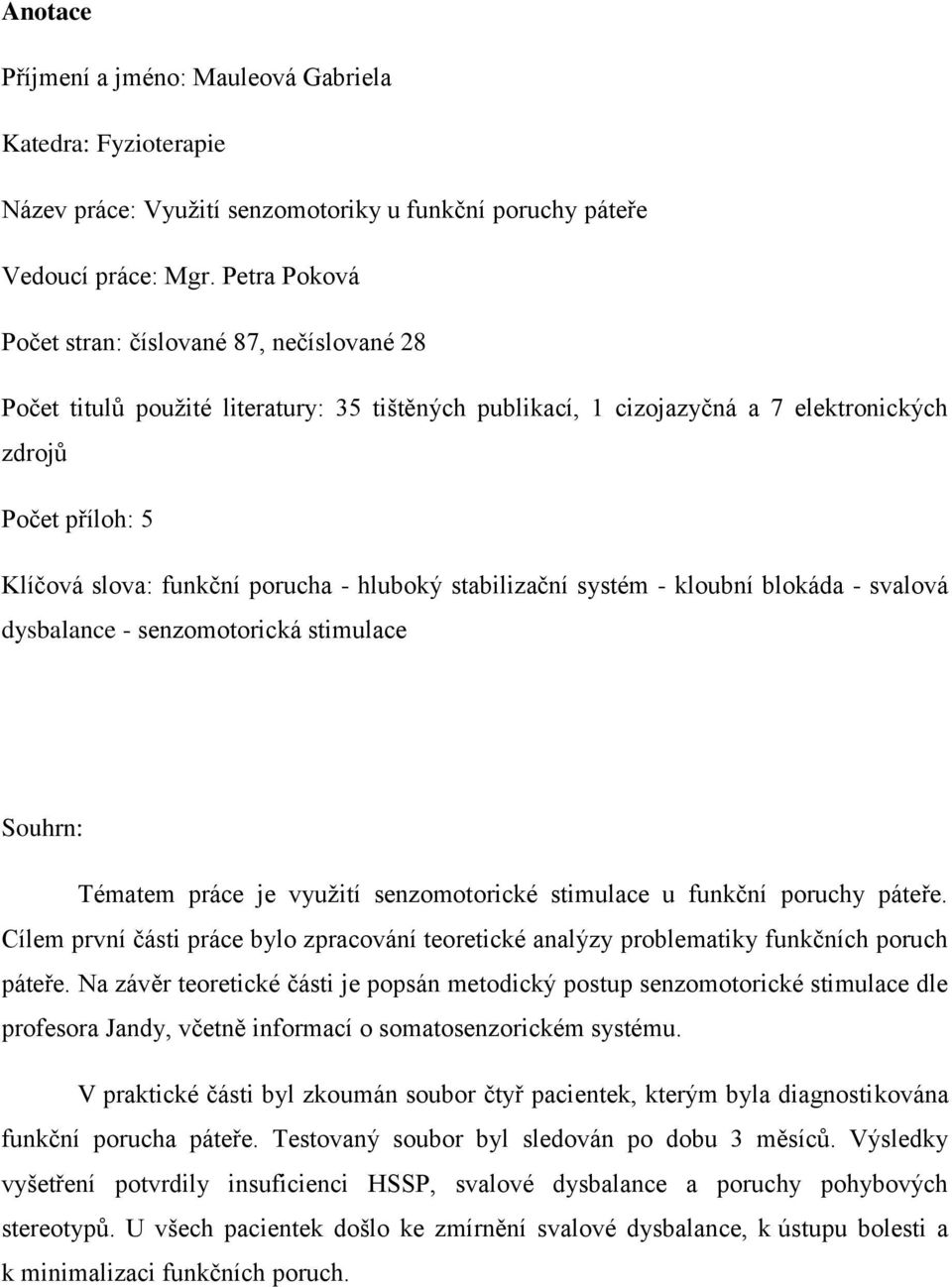 - hluboký stabilizační systém - kloubní blokáda - svalová dysbalance - senzomotorická stimulace Souhrn: Tématem práce je využití senzomotorické stimulace u funkční poruchy páteře.