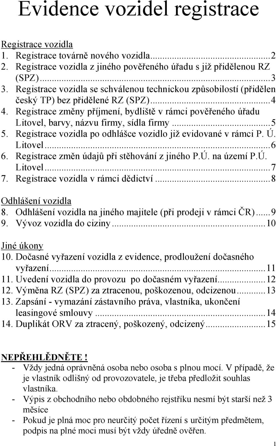 Registrace změny příjmení, bydliště v rámci pověřeného úřadu Litovel, barvy, názvu firmy, sídla firmy... 5 5. Registrace vozidla po odhlášce vozidlo již evidované v rámci P. Ú. Litovel... 6 6.