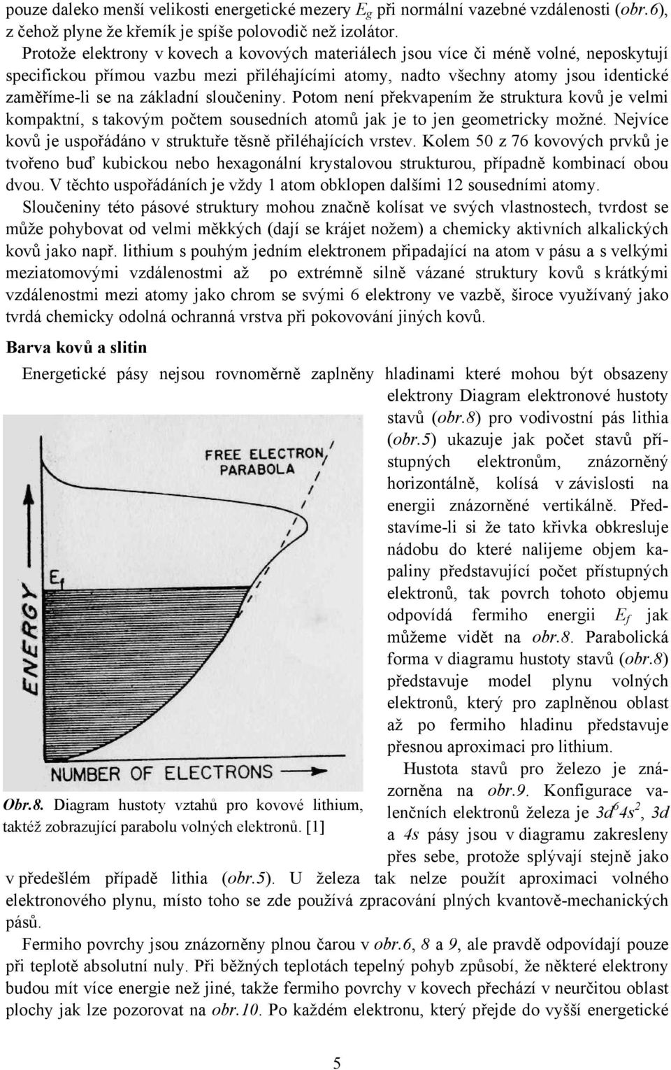 sloučeniny. Potom není překvapením že struktura kovů je velmi kompaktní, s takovým počtem sousedních atomů jak je to jen geometricky možné.