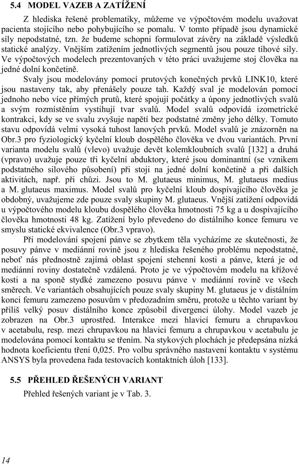 Ve výpočtových modelech prezentovaných v této práci uvažujeme stoj člověka na jedné dolní končetině.