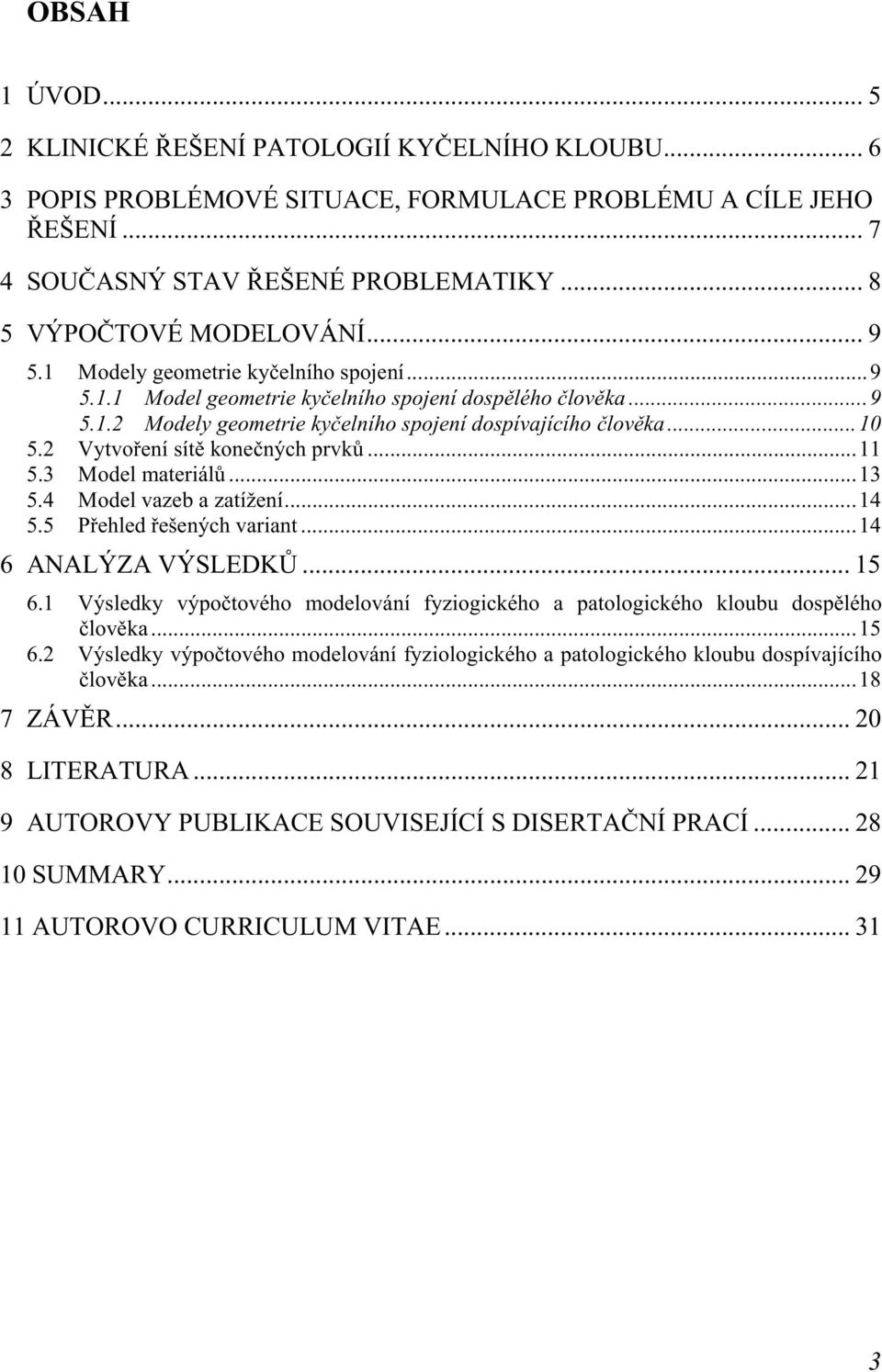 ..10 5.2 Vytvoření sítě konečných prvků...11 5.3 Model materiálů...13 5.4 Model vazeb a zatížení...14 5.5 Přehled řešených variant...14 6 ANALÝZA VÝSLEDKŮ... 15 6.