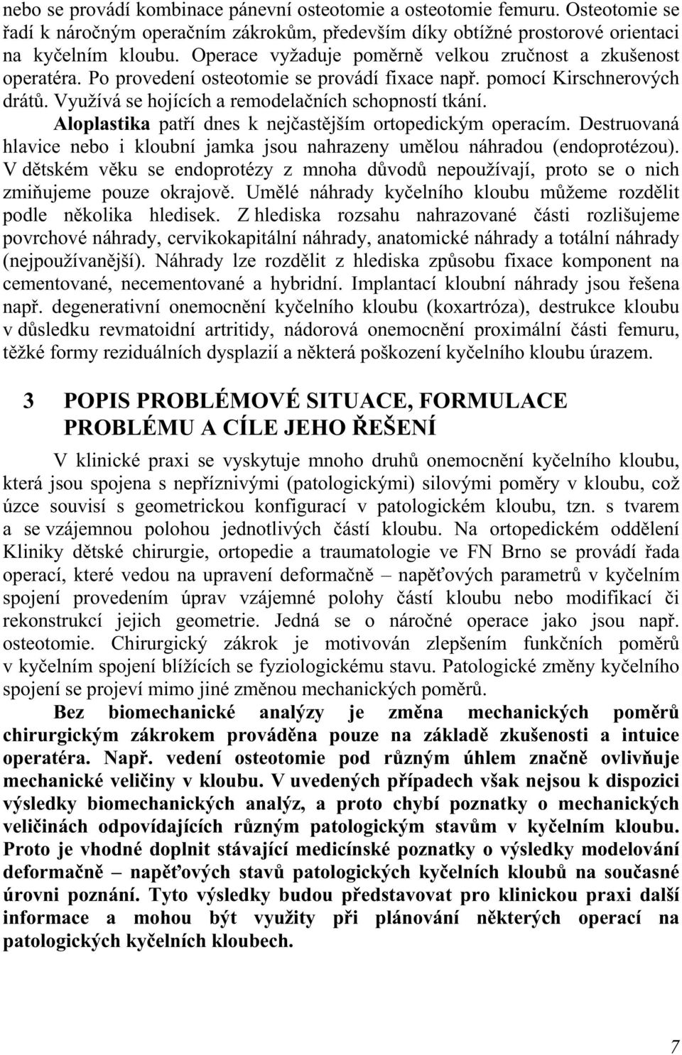 Aloplastika patří dnes k nejčastějším ortopedickým operacím. Destruovaná hlavice nebo i kloubní jamka jsou nahrazeny umělou náhradou (endoprotézou).