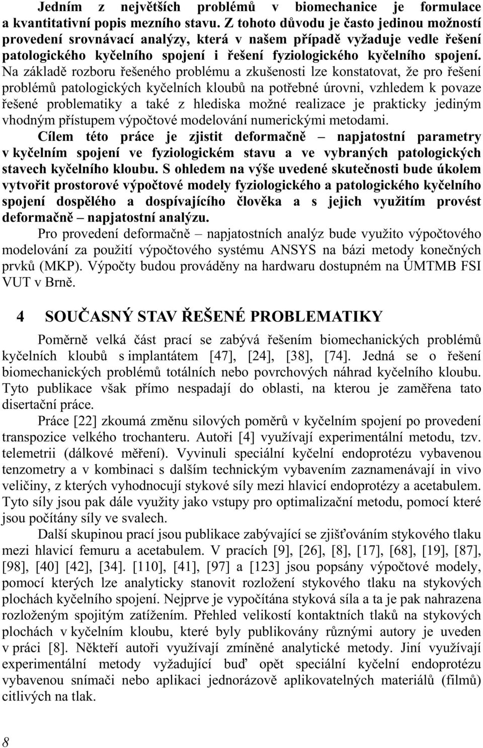 Na základě rozboru řešeného problému a zkušenosti lze konstatovat, že pro řešení problémů patologických kyčelních kloubů na potřebné úrovni, vzhledem k povaze řešené problematiky a také z hlediska