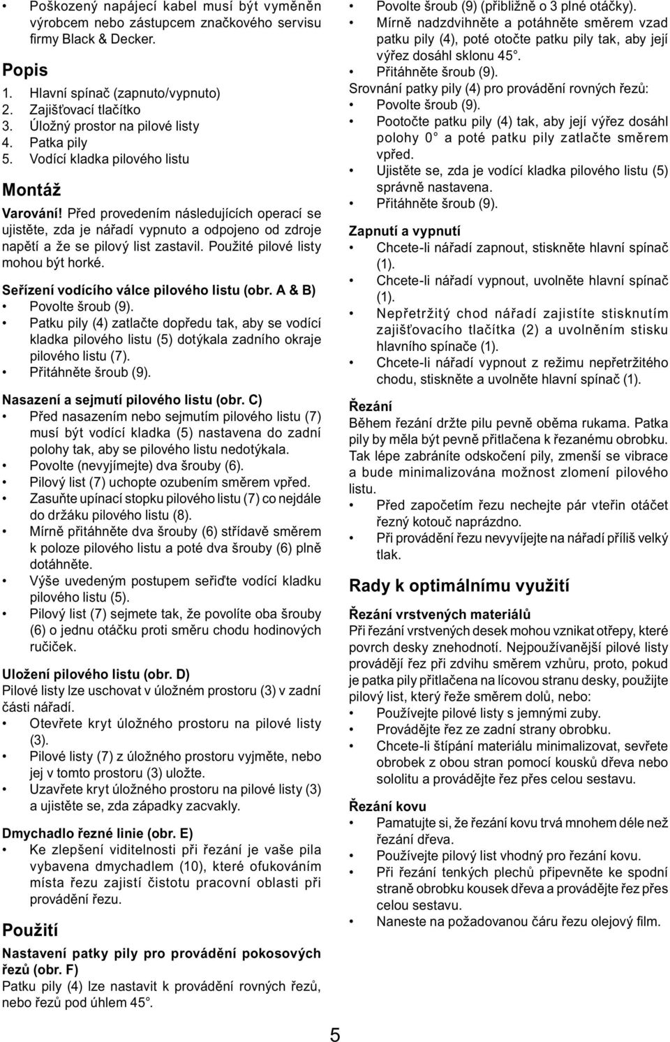 Před provedením následujících operací se ujistěte, zda je nářadí vypnuto a odpojeno od zdroje napětí a že se pilový list zastavil. Použité pilové listy mohou být horké.