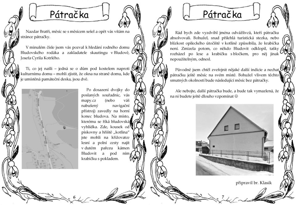 Ti, co jej našli jedná se o dům pod kostelem naproti kulturnímu domu mohli zjistit, že okna na straně domu, kde je umístěná památeční deska, jsou dvě.