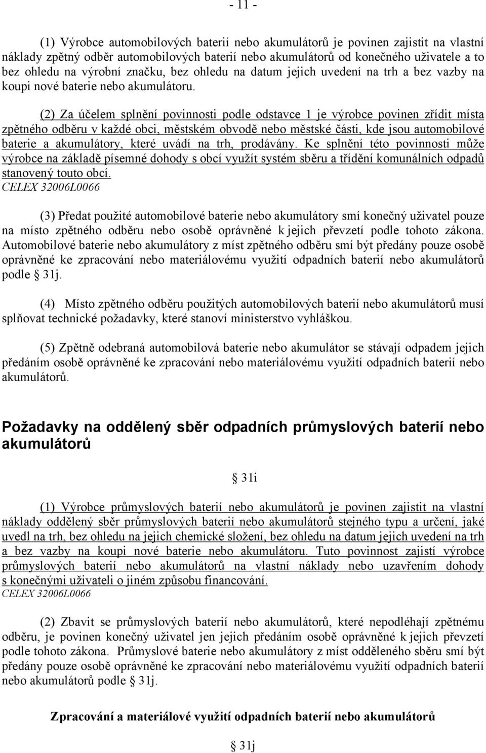 (2) Za účelem splnění povinnosti podle odstavce 1 je výrobce povinen zřídit místa zpětného odběru v každé obci, městském obvodě nebo městské části, kde jsou automobilové baterie a akumulátory, které