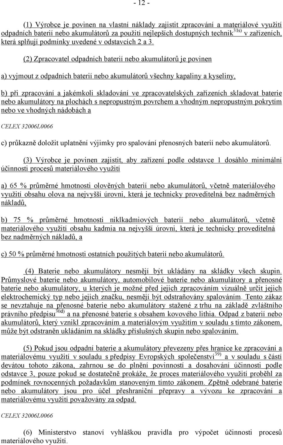 (2) Zpracovatel odpadních baterií nebo akumulátorů je povinen a) vyjmout z odpadních baterií nebo akumulátorů všechny kapaliny a kyseliny, b) při zpracování a jakémkoli skladování ve zpracovatelských