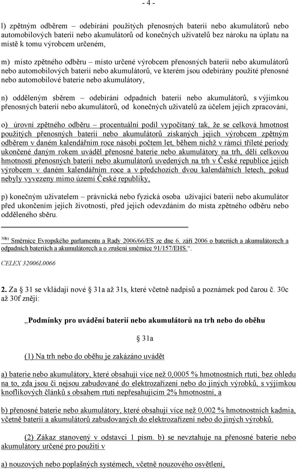 baterie nebo akumulátory, n) odděleným sběrem odebírání odpadních baterií nebo akumulátorů, s výjimkou přenosných baterií nebo akumulátorů, od konečných uživatelů za účelem jejich zpracování, o)