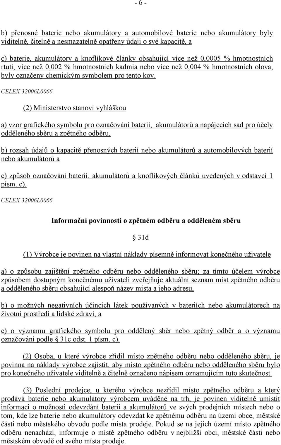 CELEX 32006L0066 (2) Ministerstvo stanoví vyhláškou a) vzor grafického symbolu pro označování baterií, akumulátorů a napájecích sad pro účely odděleného sběru a zpětného odběru, b) rozsah údajů o