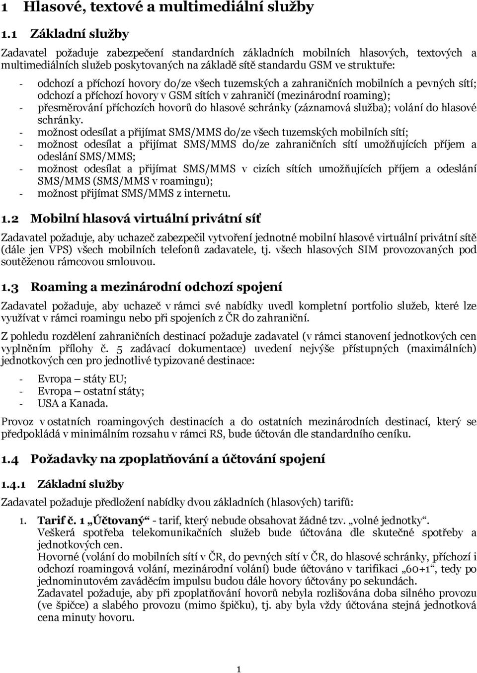 příchozí hovory do/ze všech tuzemských a zahraničních mobilních a pevných sítí; odchozí a příchozí hovory v GSM sítích v zahraničí (mezinárodní roaming); - přesměrování příchozích hovorů do hlasové